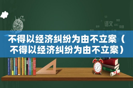 不得以經(jīng)濟(jì)糾紛為由不立案（不得以經(jīng)濟(jì)糾紛為由不立案）