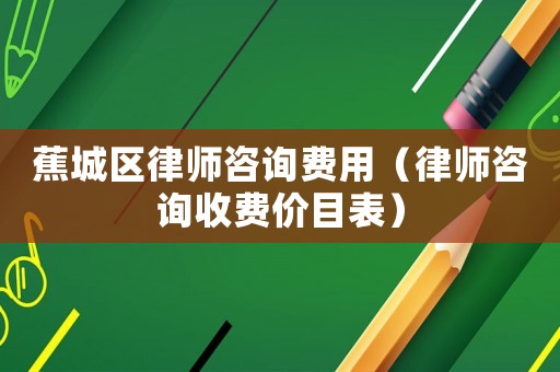 蕉城區律師咨詢費用（律師咨詢收費價目表）