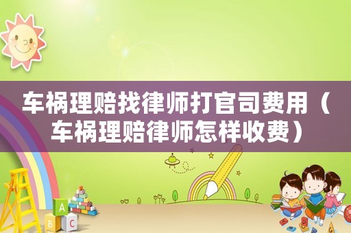 車禍理賠找律師打官司費用（車禍理賠律師怎樣收費）