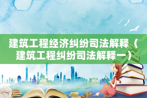 建筑工程經濟糾紛司法解釋（建筑工程糾紛司法解釋一）
