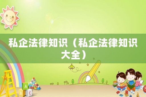 私企法律知識（私企法律知識大全）