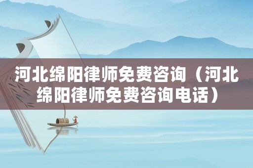 河北綿陽律師免費咨詢（河北綿陽律師免費咨詢電話）