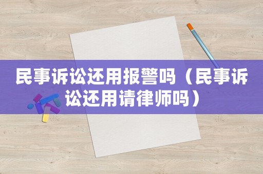 民事訴訟還用報警嗎（民事訴訟還用請律師嗎）