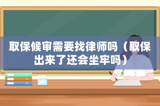 取保候審需要找律師嗎（取保出來了還會坐牢嗎）