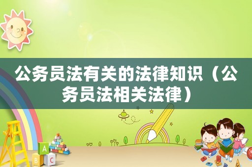公務員法有關的法律知識（公務員法相關法律）