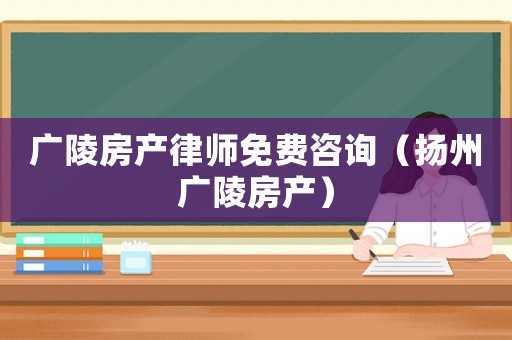 廣陵房產律師免費咨詢（揚州廣陵房產）