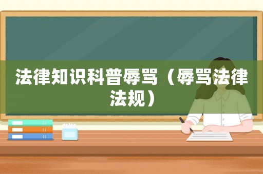 法律知識科普辱罵（辱罵法律法規）