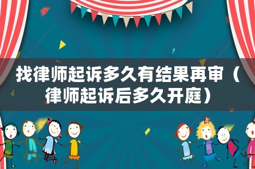 找律師起訴多久有結(jié)果再審（律師起訴后多久開庭）