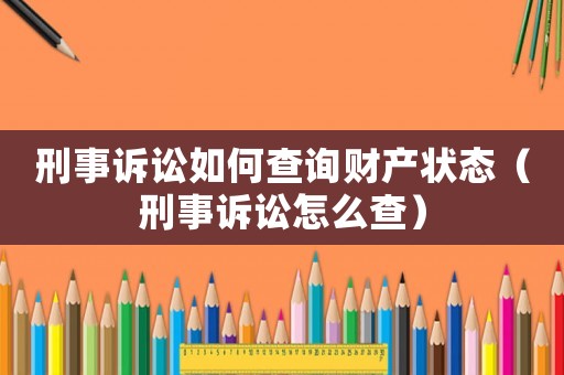 刑事訴訟如何查詢財產狀態（刑事訴訟怎么查）