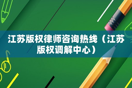 江蘇版權(quán)律師咨詢熱線（江蘇版權(quán)調(diào)解中心）