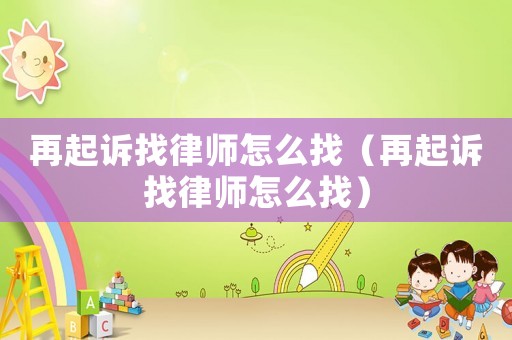 再起訴找律師怎么找（再起訴找律師怎么找）