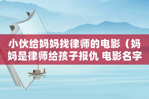小伙給媽媽找律師的電影（媽媽是律師給孩子報仇 電影名字）