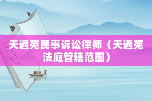 天通苑民事訴訟律師（天通苑法庭管轄范圍）
