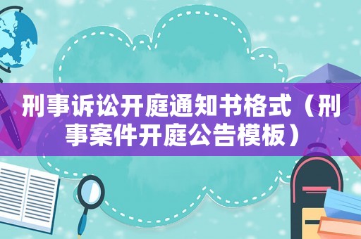 刑事訴訟開庭通知書格式（刑事案件開庭公告模板）