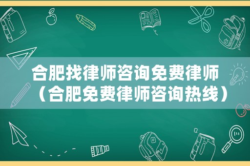 合肥找律師咨詢免費律師（合肥免費律師咨詢熱線）