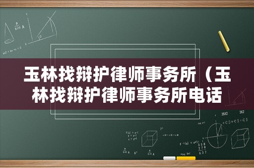 玉林找辯護律師事務所（玉林找辯護律師事務所電話）