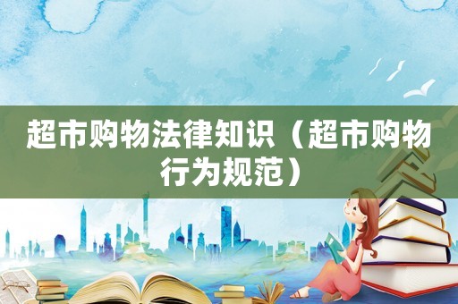 超市購物法律知識（超市購物行為規范）