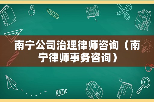 南寧公司治理律師咨詢（南寧律師事務咨詢）
