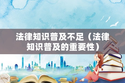 法律知識普及不足（法律知識普及的重要性）