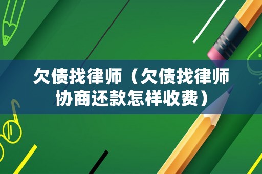 欠債找律師（欠債找律師協(xié)商還款怎樣收費(fèi)）