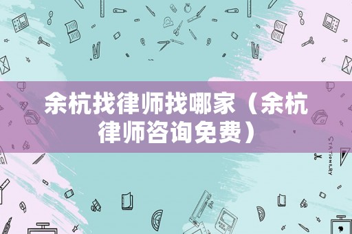 余杭找律師找哪家（余杭律師咨詢免費(fèi)）