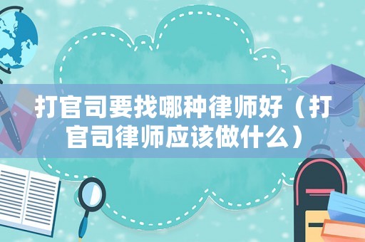 打官司要找哪種律師好（打官司律師應該做什么）