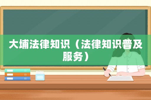 大埔法律知識(shí)（法律知識(shí)普及服務(wù)）