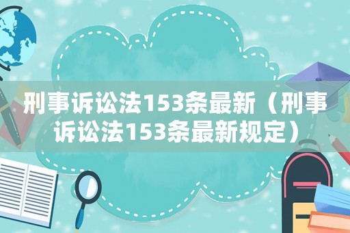 刑事訴訟法153條最新（刑事訴訟法153條最新規(guī)定）