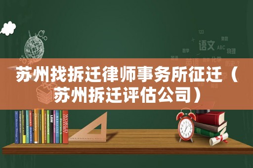 蘇州找拆遷律師事務所征遷（蘇州拆遷評估公司）