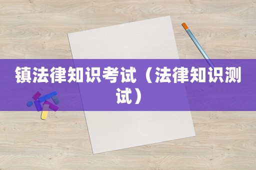 鎮(zhèn)法律知識考試（法律知識測試）