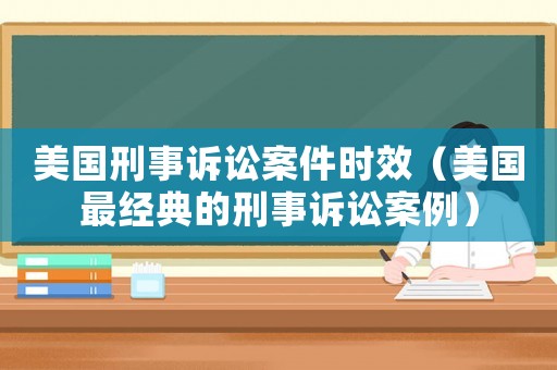美國刑事訴訟案件時效（美國最經(jīng)典的刑事訴訟案例）