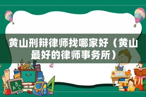黃山刑辯律師找哪家好（黃山最好的律師事務所）