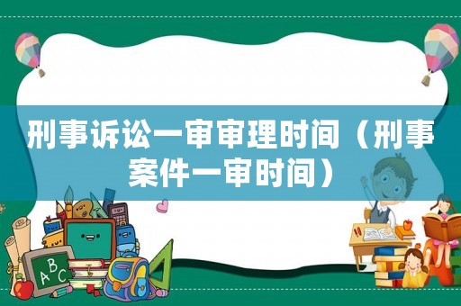 刑事訴訟一審審理時間（刑事案件一審時間）