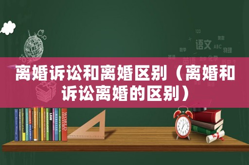 離婚訴訟和離婚區(qū)別（離婚和訴訟離婚的區(qū)別）