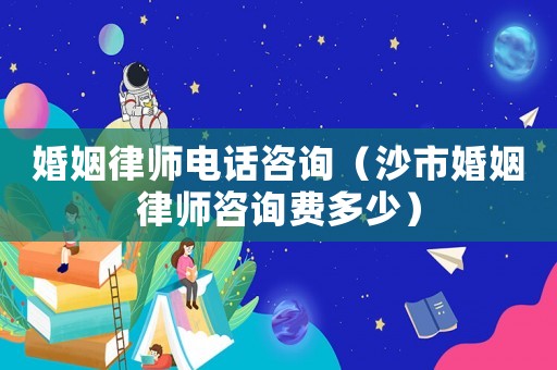 婚姻律師電話咨詢（沙市婚姻律師咨詢費多少）