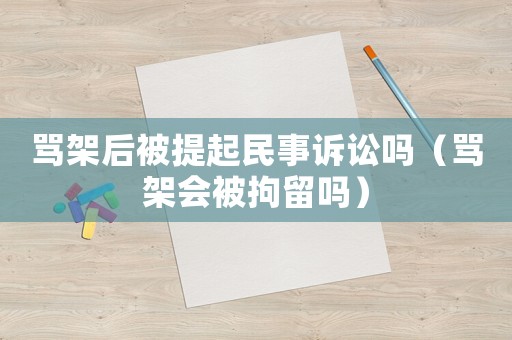 罵架后被提起民事訴訟嗎（罵架會被拘留嗎）