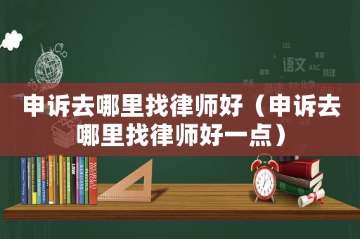 申訴去哪里找律師好（申訴去哪里找律師好一點）