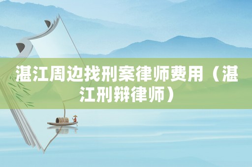 湛江周邊找刑案律師費用（湛江刑辯律師）