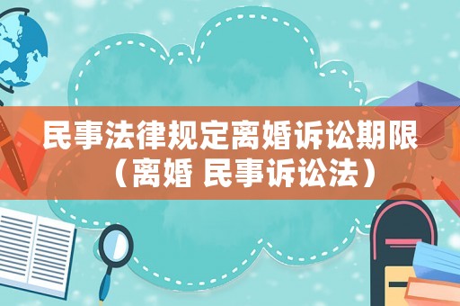 民事法律規定離婚訴訟期限（離婚 民事訴訟法）