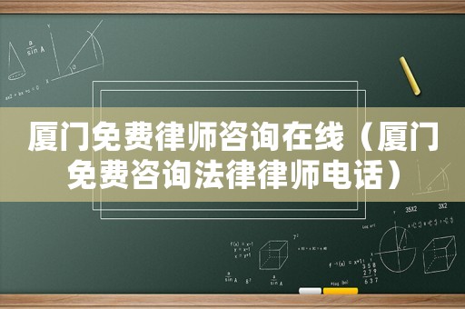 廈門免費律師咨詢在線（廈門免費咨詢法律律師電話）