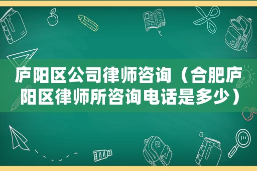 廬陽區公司律師咨詢（合肥廬陽區律師所咨詢電話是多少）