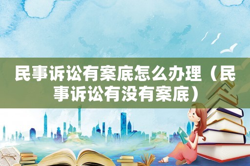 民事訴訟有案底怎么辦理（民事訴訟有沒有案底）