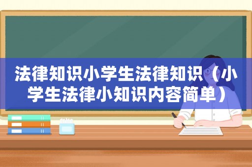 法律知識小學生法律知識（小學生法律小知識內容簡單）