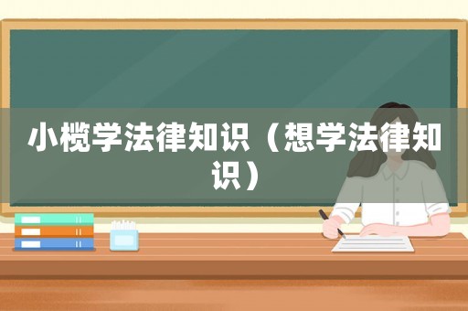 小欖學法律知識（想學法律知識）