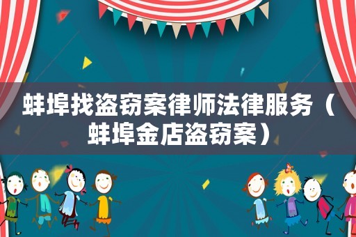 蚌埠找盜竊案律師法律服務(wù)（蚌埠金店盜竊案）