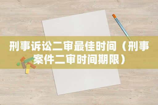 刑事訴訟二審最佳時間（刑事案件二審時間期限）