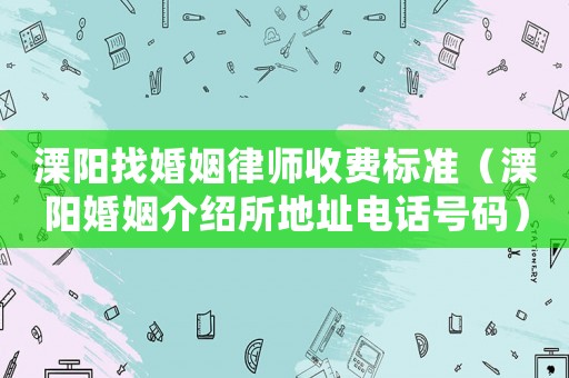 溧陽找婚姻律師收費標準（溧陽婚姻介紹所地址電話號碼）