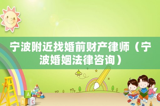 寧波附近找婚前財(cái)產(chǎn)律師（寧波婚姻法律咨詢）