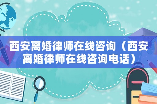 西安離婚律師在線咨詢（西安離婚律師在線咨詢電話）