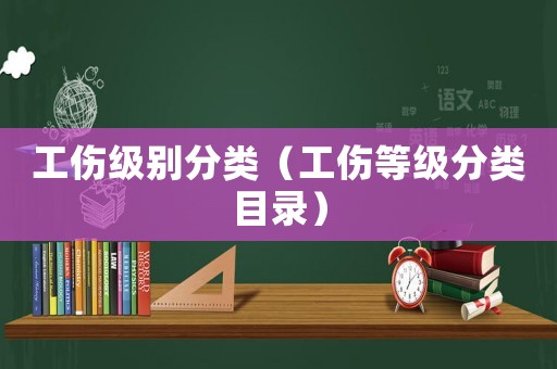 工傷級別分類（工傷等級分類目錄）
